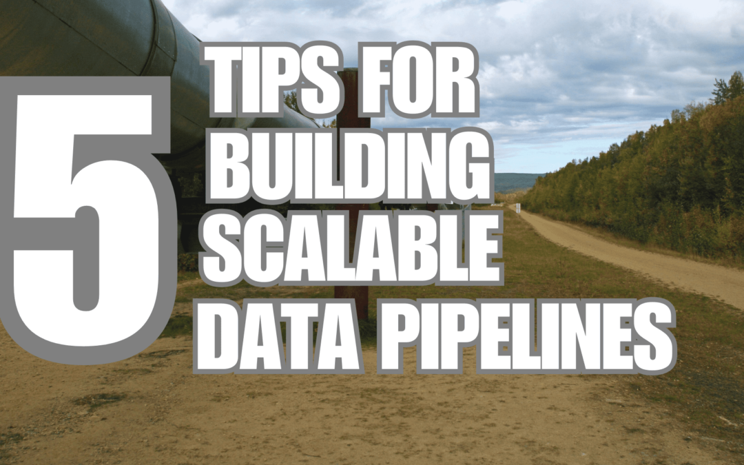 5 Tips for Building Scalable Data Pipelines