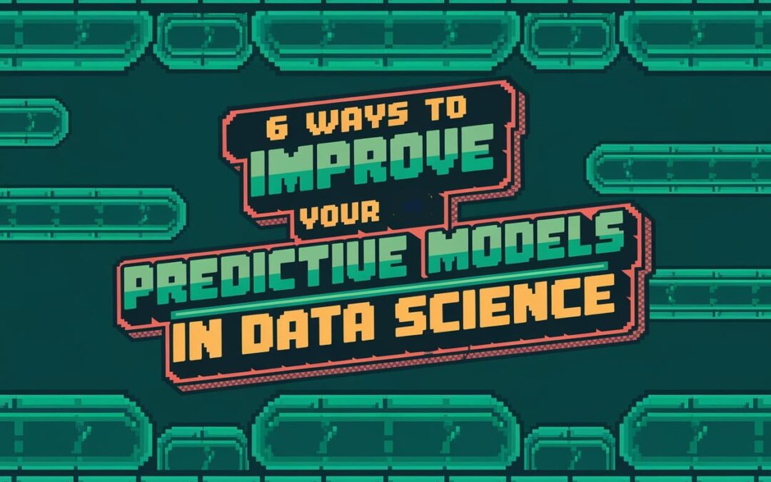 6 Ways to Improve Your Predictive Models in Data Science